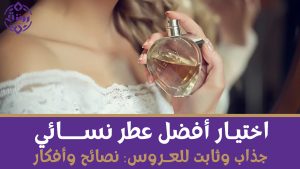 اختيار أفضل عطر نسائي جذاب وثابت للعروس: نصائح وأفكار