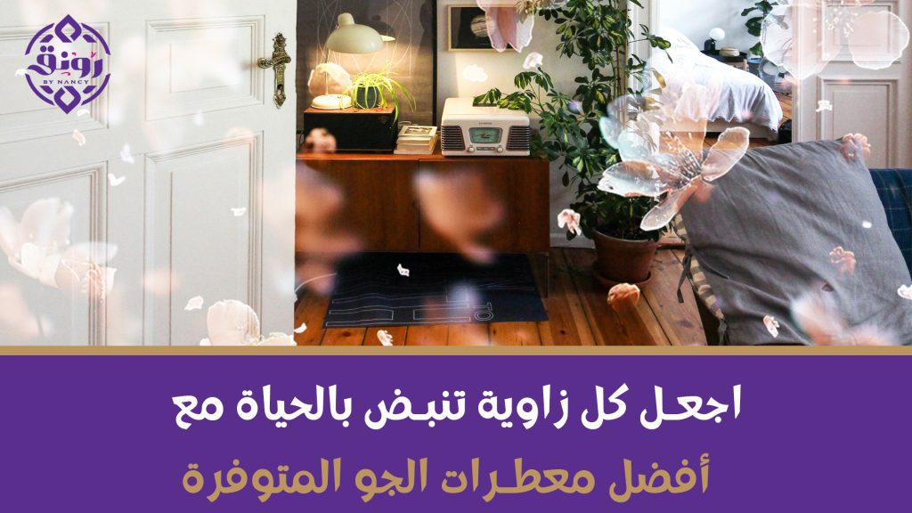 اجعل كل زاوية تنبض بالحياة مع أفضل معطرات الجو المتوفرة